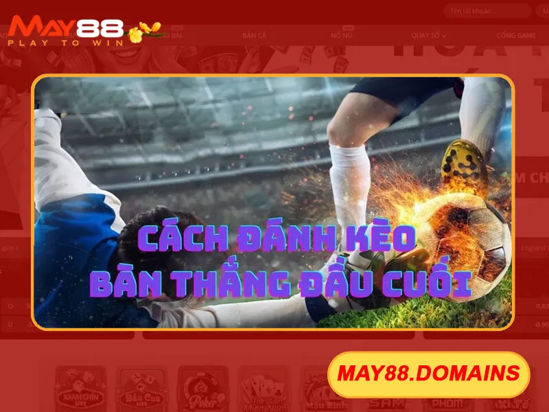 kèo bàn thắng đầu cuối May88